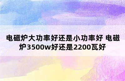 电磁炉大功率好还是小功率好 电磁炉3500w好还是2200瓦好